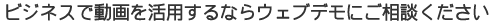 ビジネスで動画を活用するならウェブデモにご相談ください
