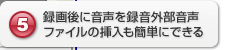 録画後に音声を録音外部音声ファイルの挿入も簡単にできる 録画後に音声を録音外部音声ファイルの挿入も簡単にできる